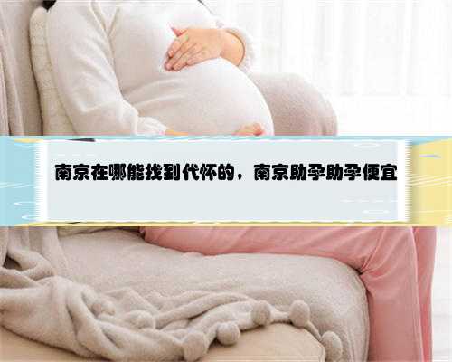 南京在哪能找到代怀的，南京助孕助孕便宜