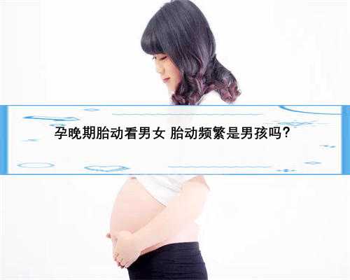 孕晚期胎动看男女 胎动频繁是男孩吗？