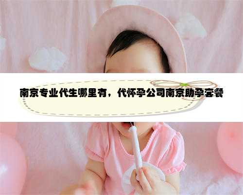 南京专业代生哪里有，代怀孕公司南京助孕套餐