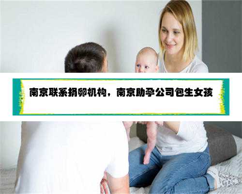 南京联系捐卵机构，南京助孕公司包生女孩