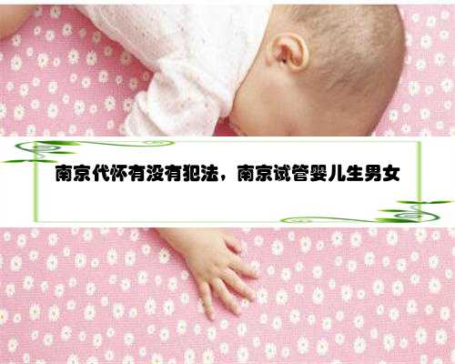 南京代怀有没有犯法，南京试管婴儿生男女