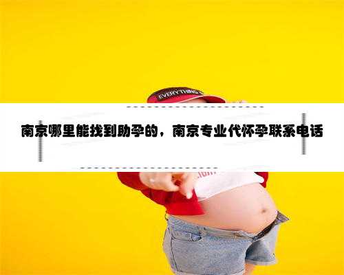 <b>南京哪里能找到助孕的，南京专业代怀孕联系电话</b>