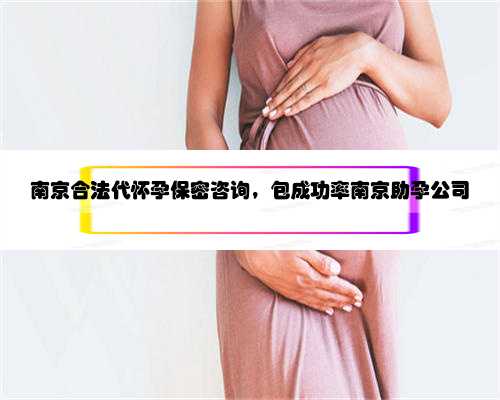 南京合法代怀孕保密咨询，包成功率南京助孕公司