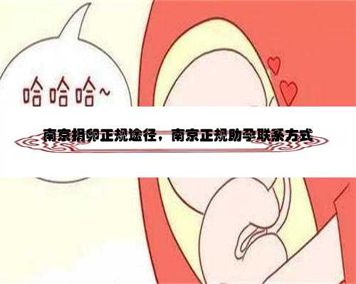 南京捐卵正规途径，南京正规助孕联系方式