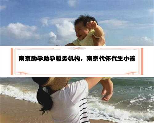 南京助孕助孕服务机构，南京代怀代生小孩
