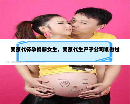 南京代怀孕捐卵女生，南京代生产子公司谁做过