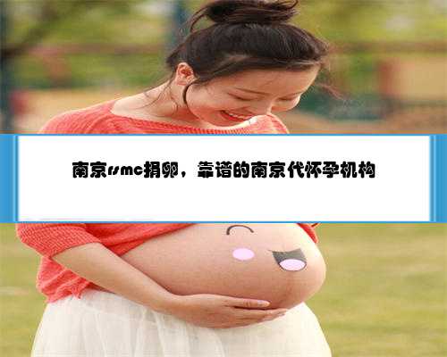 南京rsmc捐卵，靠谱的南京代怀孕机构