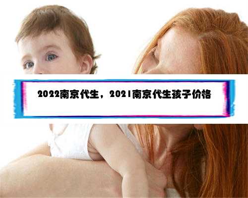 2022南京代生，2021南京代生孩子价格