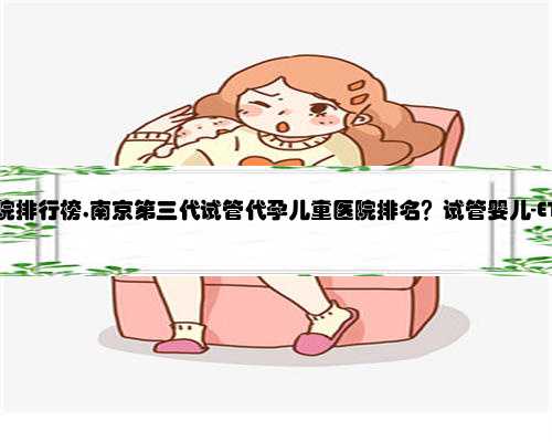 南京代孕医院排行榜,南京第三代试管代孕儿童医院排名？试管婴儿-ET机构列表