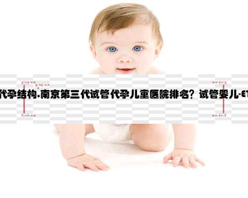 南京最大的代孕结构,南京第三代试管代孕儿童医院排名？试管婴儿-ET机构列表