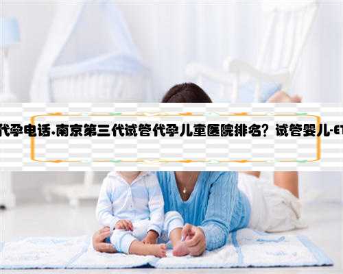 南京哪里有代孕电话,南京第三代试管代孕儿童医院排名？试管婴儿-ET机构列表