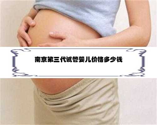 南京第三代试管婴儿价格多少钱