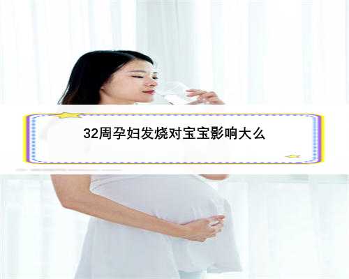 32周孕妇发烧对宝宝影响大么